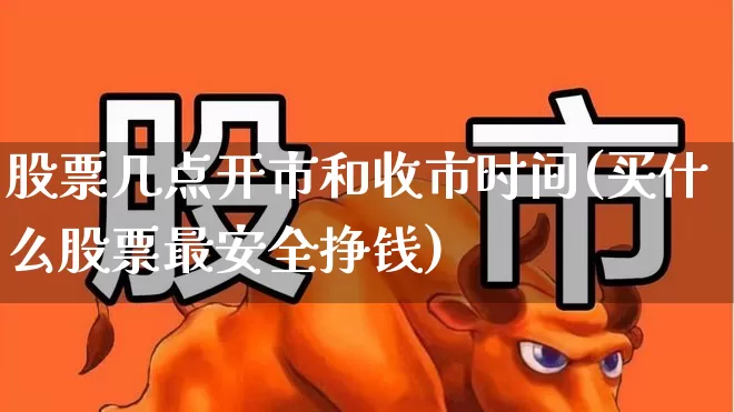 股票几点开市和收市时间(买什么股票最安全挣钱)_https://www.gfdzclz.com_上交所_第1张