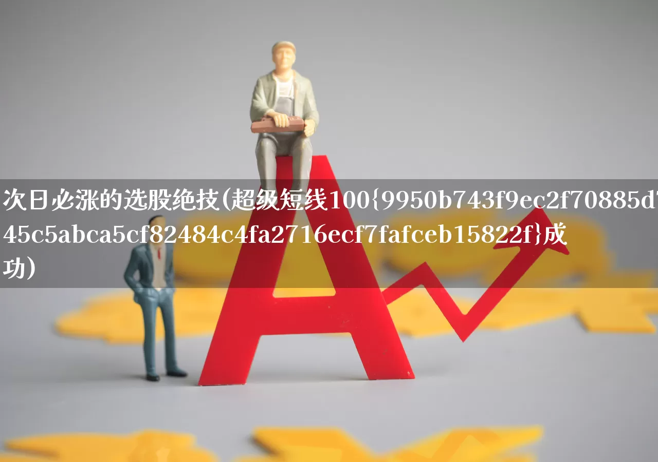 次日必涨的选股绝技(超级短线100%成功)_https://www.gfdzclz.com_上交所_第1张