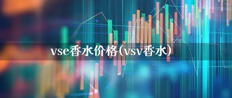 vse香水价格(vsv香水)_https://www.gfdzclz.com_北交所_第1张