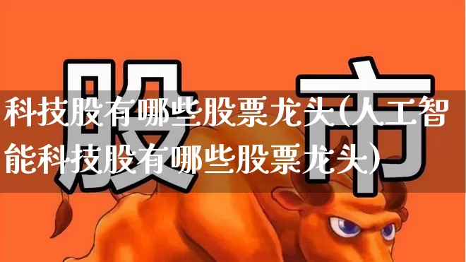 科技股有哪些股票龙头(人工智能科技股有哪些股票龙头)_https://www.gfdzclz.com_创业板_第1张