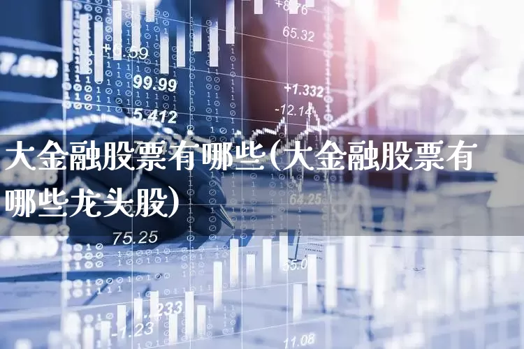 大金融股票有哪些(大金融股票有哪些龙头股)_https://www.gfdzclz.com_创业板_第1张