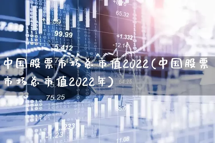 中国股票市场总市值2022(中国股票市场总市值2022年)_https://www.gfdzclz.com_北交所_第1张