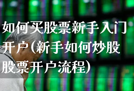 如何买股票新手入门开户(新手如何炒股股票开户流程)_https://www.gfdzclz.com_深交所_第1张