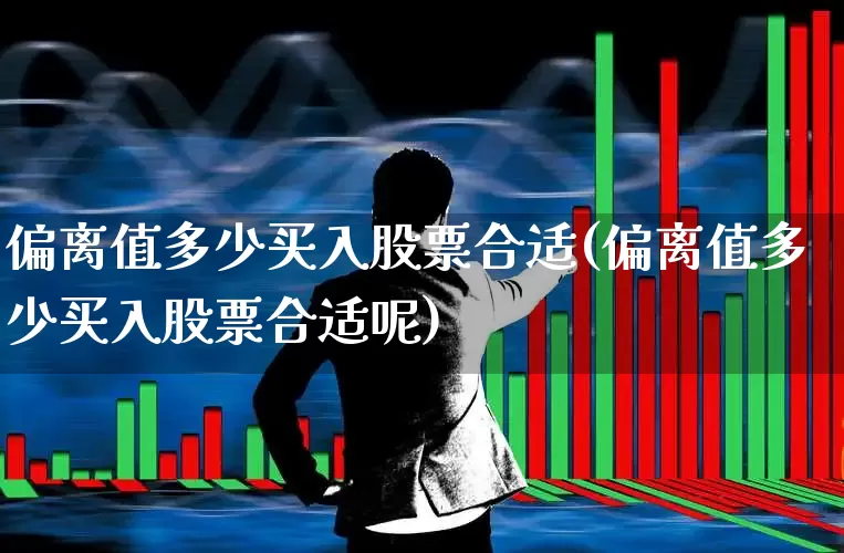 偏离值多少买入股票合适(偏离值多少买入股票合适呢)_https://www.gfdzclz.com_上交所_第1张