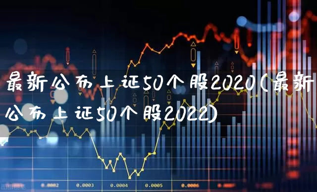 最新公布上证50个股2020(最新公布上证50个股2022)_https://www.gfdzclz.com_上交所_第1张