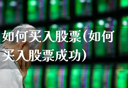 如何买入股票(如何买入股票成功)_https://www.gfdzclz.com_上交所_第1张