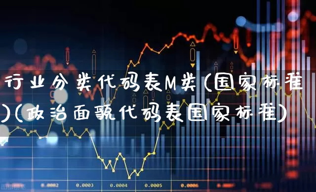 行业分类代码表M类(国家标准)(政治面貌代码表国家标准)_https://www.gfdzclz.com_创业板_第1张