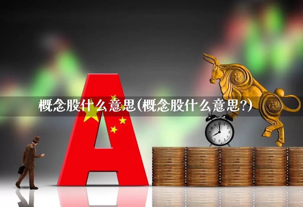概念股什么意思(概念股什么意思?)_https://www.gfdzclz.com_科创板_第1张