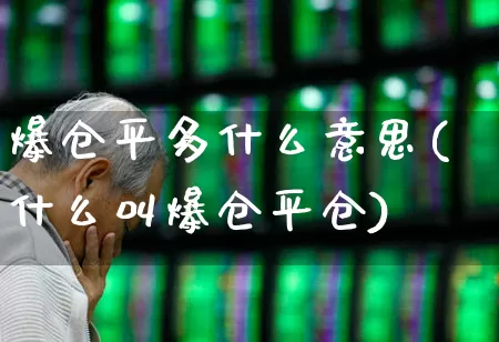 爆仓平多什么意思(什么叫爆仓平仓)_https://www.gfdzclz.com_北交所_第1张