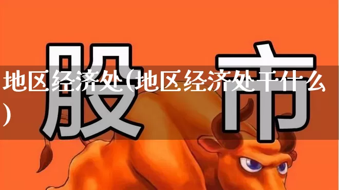 地区经济处(地区经济处干什么)_https://www.gfdzclz.com_创业板_第1张