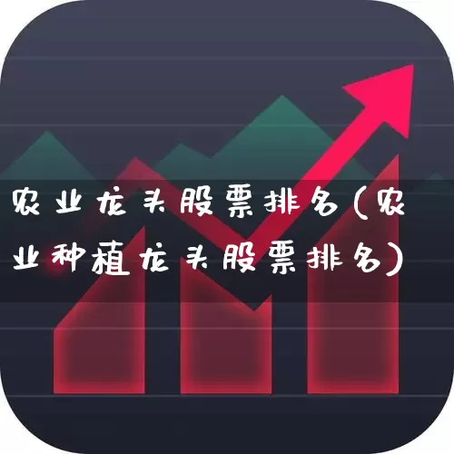 农业龙头股票排名(农业种植龙头股票排名)_https://www.gfdzclz.com_上交所_第1张