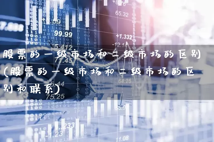 股票的一级市场和二级市场的区别(股票的一级市场和二级市场的区别和联系)_https://www.gfdzclz.com_科创板_第1张
