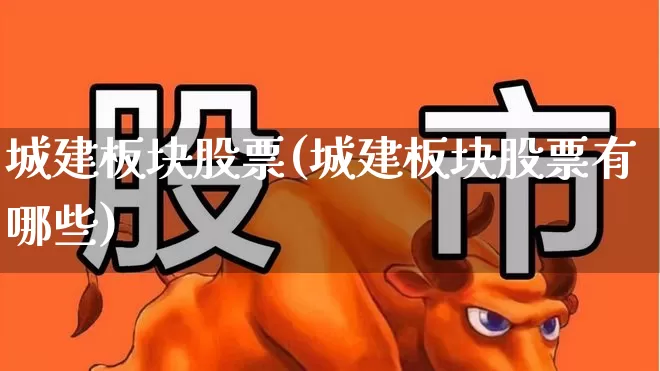 城建板块股票(城建板块股票有哪些)_https://www.gfdzclz.com_深交所_第1张