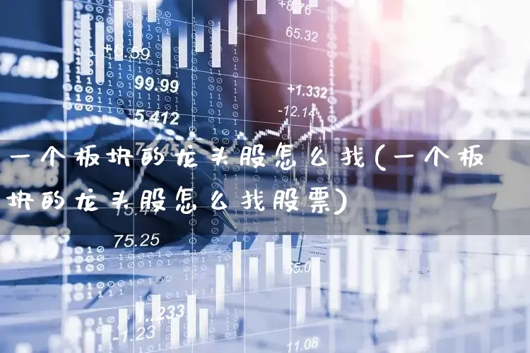 一个板块的龙头股怎么找(一个板块的龙头股怎么找股票)_https://www.gfdzclz.com_创业板_第1张
