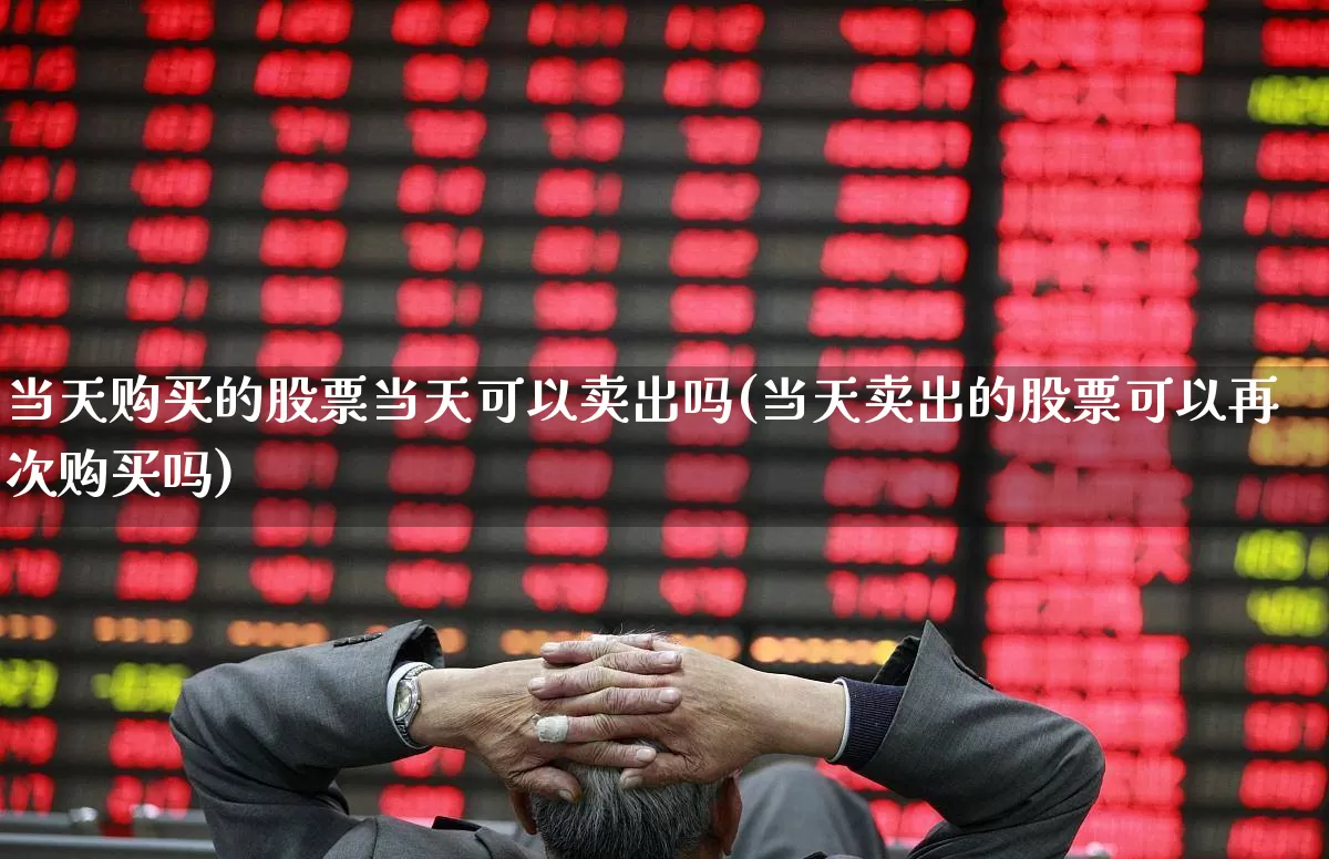 当天购买的股票当天可以卖出吗(当天卖出的股票可以再次购买吗)_https://www.gfdzclz.com_创业板_第1张