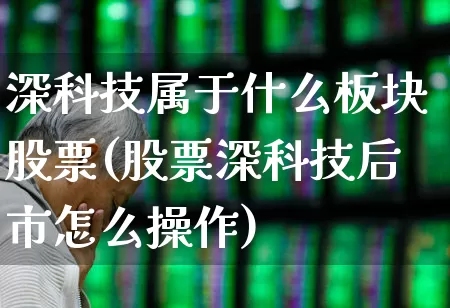 深科技属于什么板块股票(股票深科技后市怎么操作)_https://www.gfdzclz.com_上交所_第1张