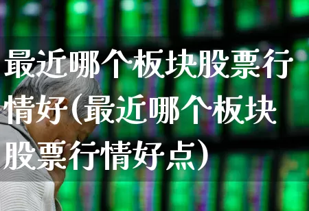 最近哪个板块股票行情好(最近哪个板块股票行情好点)_https://www.gfdzclz.com_深交所_第1张