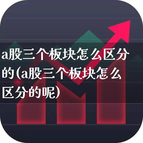 a股三个板块怎么区分的(a股三个板块怎么区分的呢)_https://www.gfdzclz.com_科创板_第1张