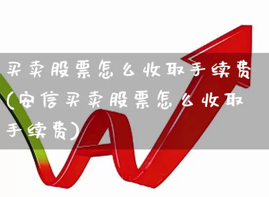买卖股票怎么收取手续费(安信买卖股票怎么收取手续费)_https://www.gfdzclz.com_上交所_第1张
