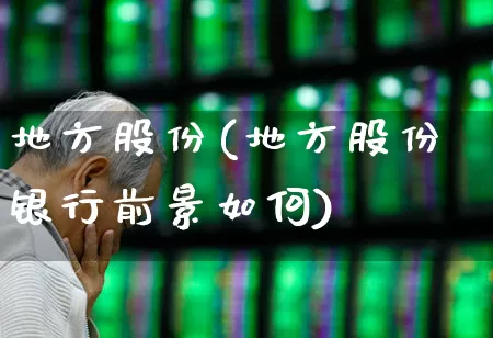 地方股份(地方股份银行前景如何)_https://www.gfdzclz.com_北交所_第1张
