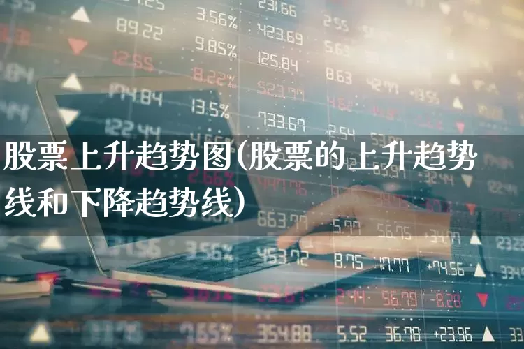 股票上升趋势图(股票的上升趋势线和下降趋势线)_https://www.gfdzclz.com_科创板_第1张