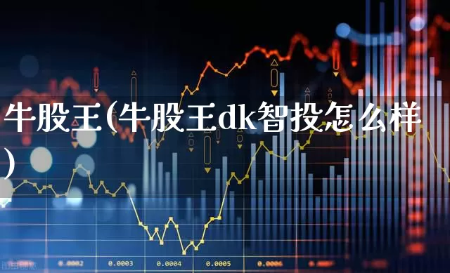 牛股王(牛股王dk智投怎么样)_https://www.gfdzclz.com_创业板_第1张