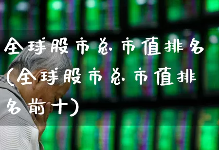 全球股市总市值排名(全球股市总市值排名前十)_https://www.gfdzclz.com_北交所_第1张