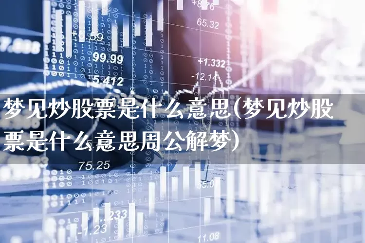 梦见炒股票是什么意思(梦见炒股票是什么意思周公解梦)_https://www.gfdzclz.com_科创板_第1张