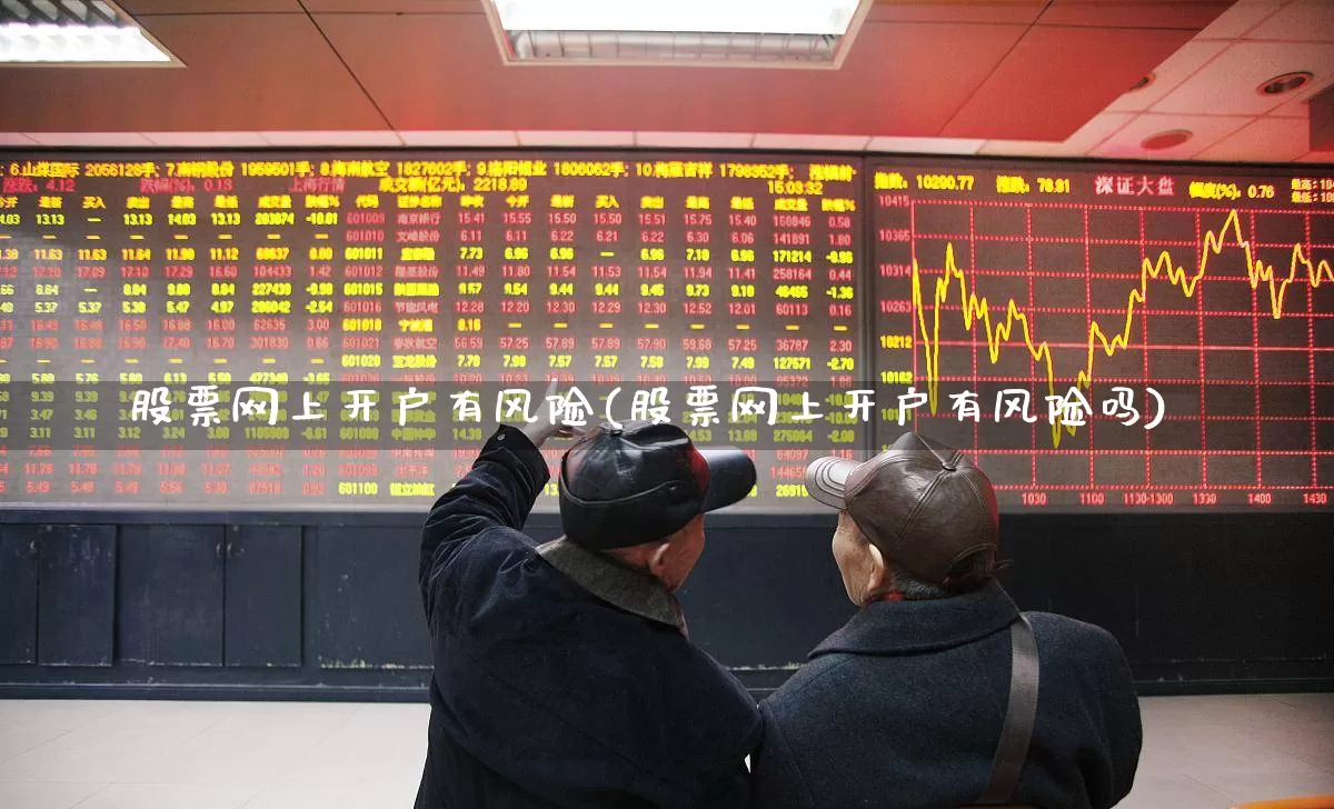 股票网上开户有风险(股票网上开户有风险吗)_https://www.gfdzclz.com_深交所_第1张