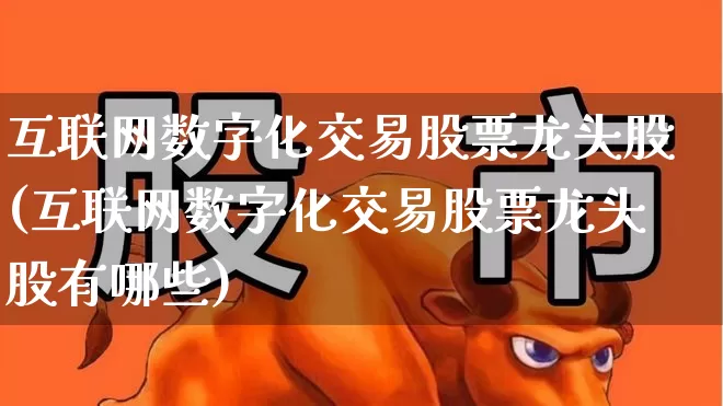 互联网数字化交易股票龙头股(互联网数字化交易股票龙头股有哪些)_https://www.gfdzclz.com_科创板_第1张