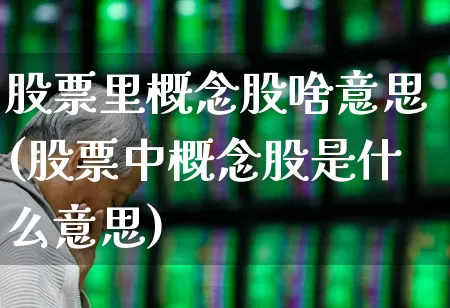 股票里概念股啥意思(股票中概念股是什么意思)_https://www.gfdzclz.com_创业板_第1张