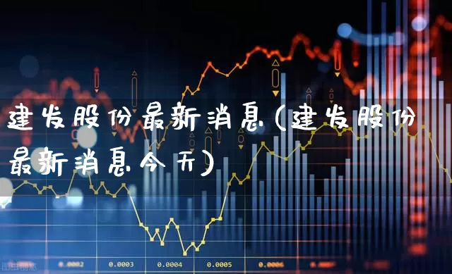 建发股份最新消息(建发股份最新消息今天)_https://www.gfdzclz.com_深交所_第1张