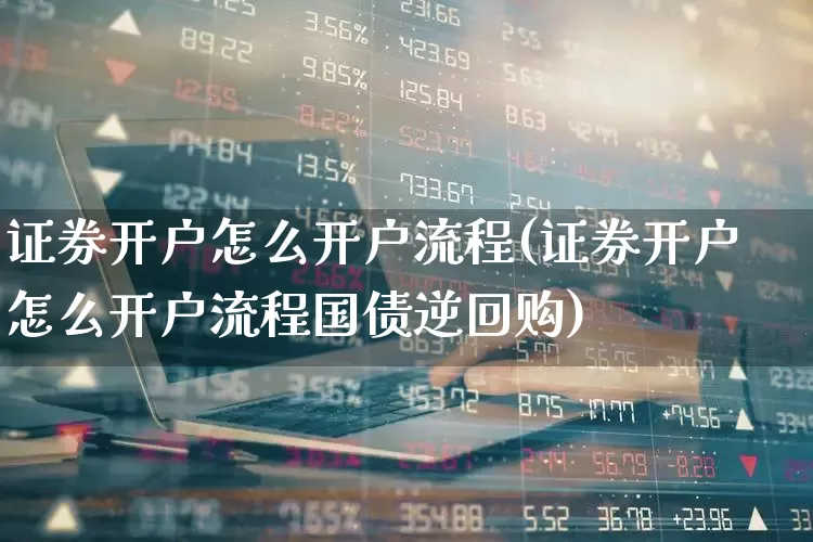 证券开户怎么开户流程(证券开户怎么开户流程国债逆回购)_https://www.gfdzclz.com_上交所_第1张