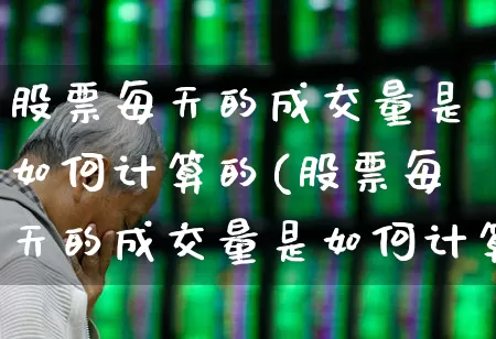 股票每天的成交量是如何计算的(股票每天的成交量是如何计算的呢)_https://www.gfdzclz.com_创业板_第1张