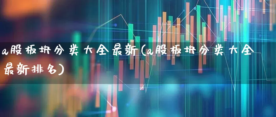 a股板块分类大全最新(a股板块分类大全最新排名)_https://www.gfdzclz.com_上交所_第1张