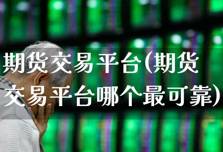 期货交易平台(期货交易平台哪个最可靠)_https://www.gfdzclz.com_深交所_第1张