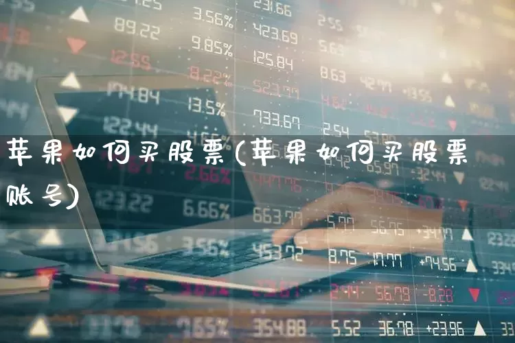 苹果如何买股票(苹果如何买股票账号)_https://www.gfdzclz.com_创业板_第1张
