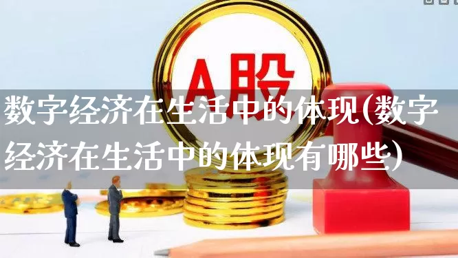 数字经济在生活中的体现(数字经济在生活中的体现有哪些)_https://www.gfdzclz.com_上交所_第1张