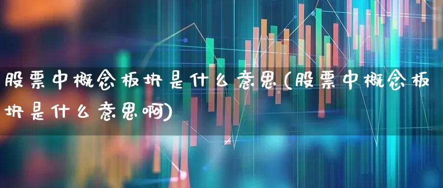 股票中概念板块是什么意思(股票中概念板块是什么意思啊)_https://www.gfdzclz.com_北交所_第1张