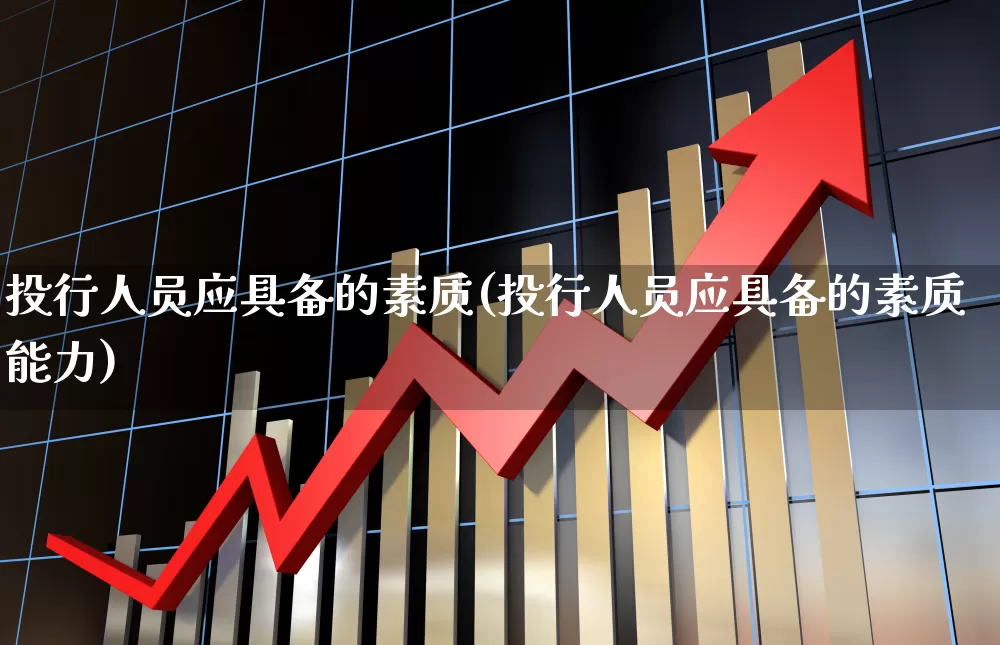 投行人员应具备的素质(投行人员应具备的素质能力)_https://www.gfdzclz.com_北交所_第1张