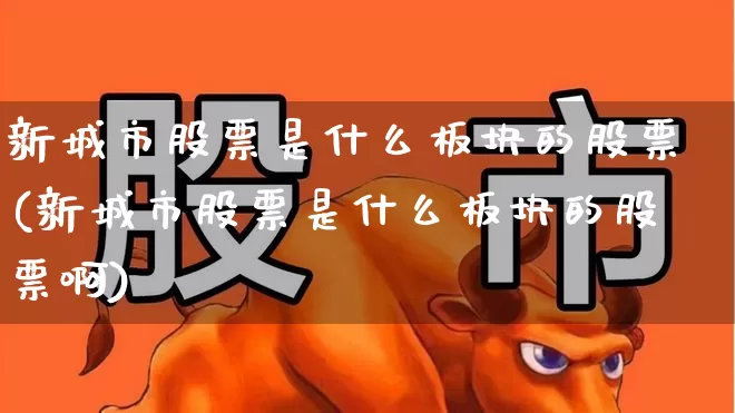 新城市股票是什么板块的股票(新城市股票是什么板块的股票啊)_https://www.gfdzclz.com_北交所_第1张