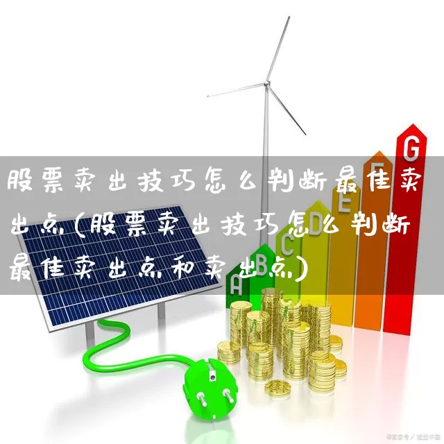股票卖出技巧怎么判断最佳卖出点(股票卖出技巧怎么判断最佳卖出点和卖出点)_https://www.gfdzclz.com_深交所_第1张