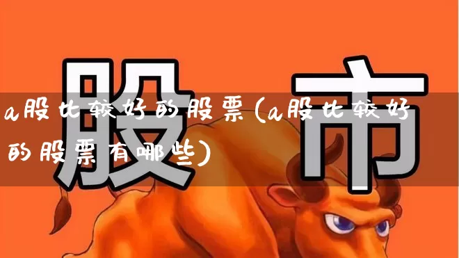 a股比较好的股票(a股比较好的股票有哪些)_https://www.gfdzclz.com_科创板_第1张