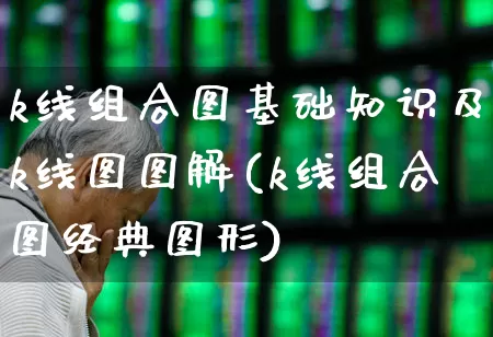 k线组合图基础知识及k线图图解(k线组合图经典图形)_https://www.gfdzclz.com_创业板_第1张