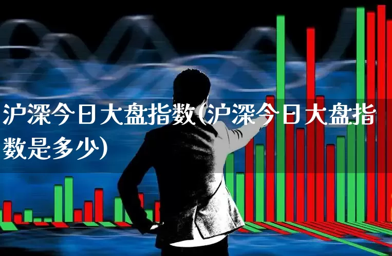 沪深今日大盘指数(沪深今日大盘指数是多少)_https://www.gfdzclz.com_科创板_第1张