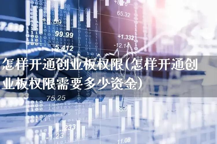 怎样开通创业板权限(怎样开通创业板权限需要多少资金)_https://www.gfdzclz.com_上交所_第1张