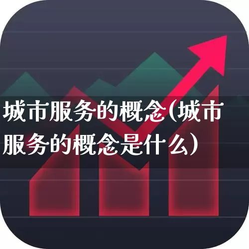 城市服务的概念(城市服务的概念是什么)_https://www.gfdzclz.com_深交所_第1张