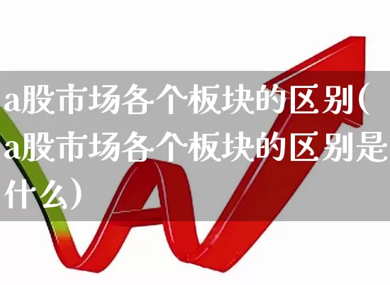 a股市场各个板块的区别(a股市场各个板块的区别是什么)_https://www.gfdzclz.com_科创板_第1张