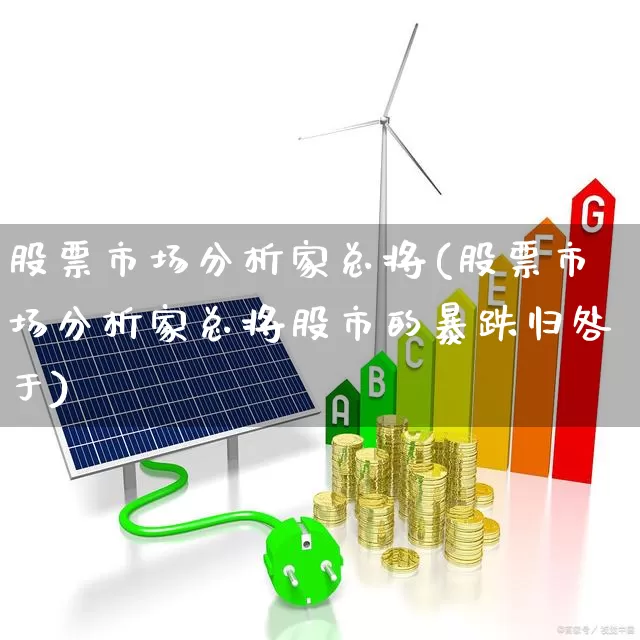 股票市场分析家总将(股票市场分析家总将股市的暴跌归咎于)_北交所_第1张_财经网 股票市场分析家总将(股票市场分析家总将股市的暴跌归咎于)_https://www.gfdzclz.com_北交所_第1张