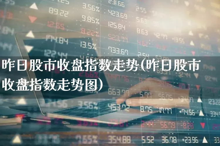 昨日股市收盘指数走势(昨日股市收盘指数走势图)_https://www.gfdzclz.com_创业板_第1张